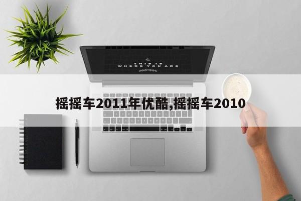 摇摇车2011年优酷,摇摇车2010