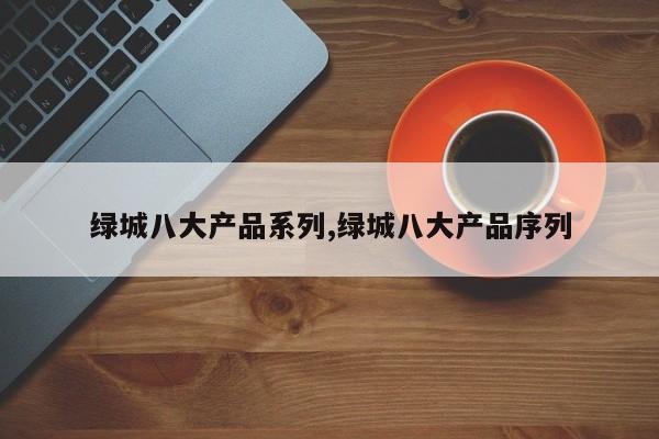 绿城八大产品系列,绿城八大产品序列
