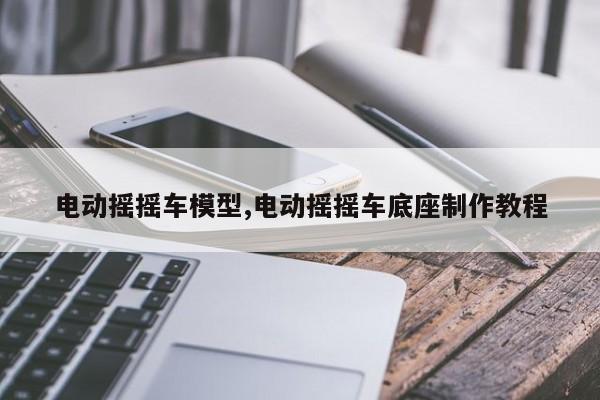 电动摇摇车模型,电动摇摇车底座制作教程